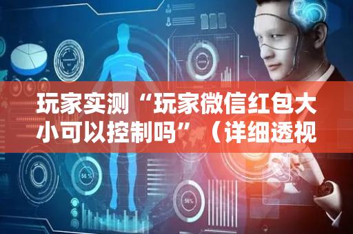 玩家实测“玩家微信红包大小可以控制吗”（详细透视教程）-哔哩哔哩
