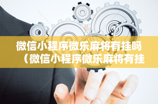 微信小程序微乐麻将有挂吗（微信小程序微乐麻将有挂吗确实真的有挂）