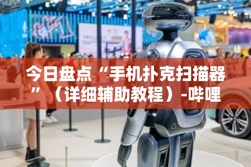 今日盘点“手机扑克扫描器”（详细辅助教程）-哔哩哔哩