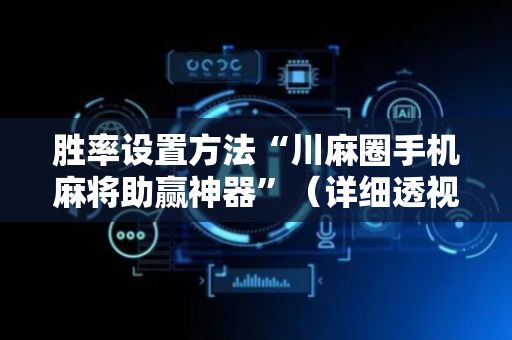 胜率设置方法“川麻圈手机麻将助赢神器”（详细透视教程）-哔哩哔哩