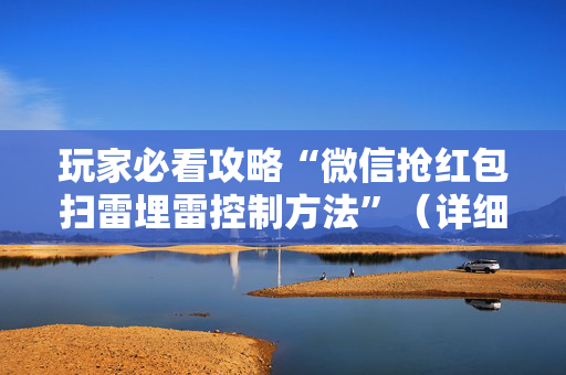 玩家必看攻略“微信抢红包扫雷埋雷控制方法”（详细透视教程）-哔哩哔哩