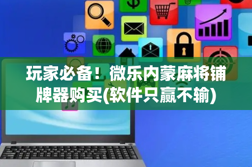 玩家必备！微乐内蒙麻将铺牌器购买(软件只赢不输)