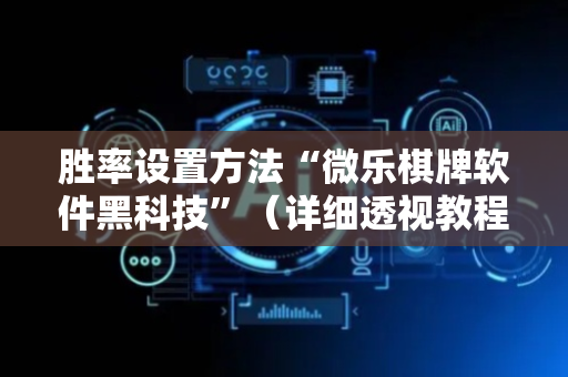 胜率设置方法“微乐棋牌软件黑科技”（详细透视教程）-哔哩哔哩