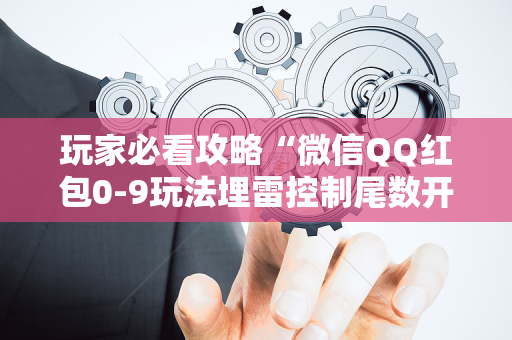 玩家必看攻略“微信QQ红包0-9玩法埋雷控制尾数开挂软件”（详细透视教程）-哔哩哔哩