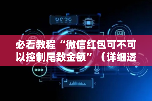 必看教程“微信红包可不可以控制尾数金额”（详细透视教程）-哔哩哔哩