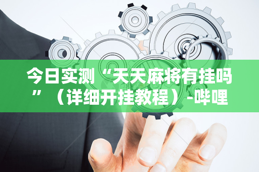 今日实测“天天麻将有挂吗”（详细开挂教程）-哔哩哔哩