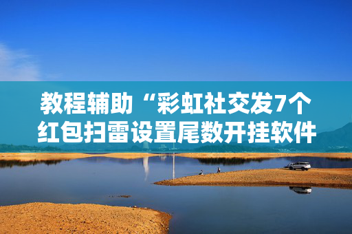 教程辅助“彩虹社交发7个红包扫雷设置尾数开挂软件”（详细透视教程）-哔哩哔哩