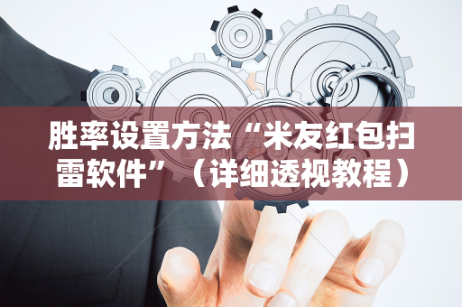 胜率设置方法“米友红包扫雷软件”（详细透视教程）-哔哩哔哩