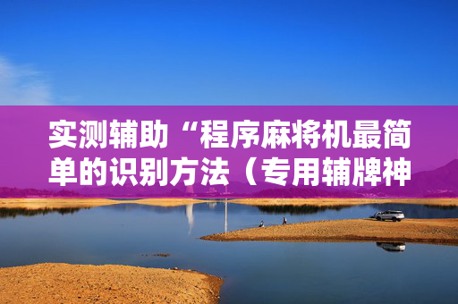 实测辅助“程序麻将机最简单的识别方法（专用辅牌神器免安装）