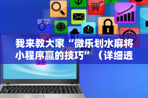 我来教大家“微乐划水麻将小程序赢的技巧”（详细透视教程）-哔哩哔哩