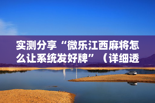 实测分享“微乐江西麻将怎么让系统发好牌”（详细透视教程）-哔哩哔哩