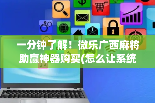一分钟了解！微乐广西麻将助赢神器购买(怎么让系统给好牌)