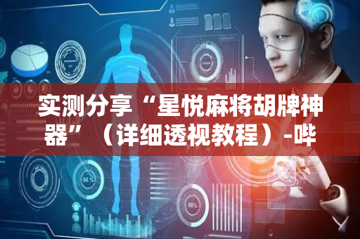实测分享“星悦麻将胡牌神器”（详细透视教程）-哔哩哔哩