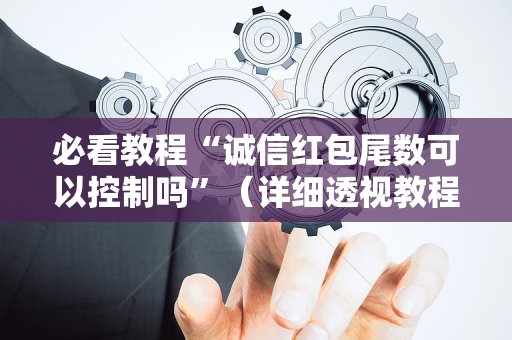 必看教程“诚信红包尾数可以控制吗”（详细透视教程）-哔哩哔哩
