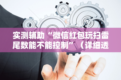 实测辅助“微信红包玩扫雷尾数能不能控制”（详细透视教程）-哔哩哔哩