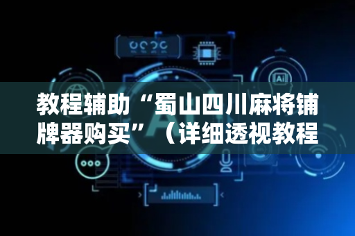 教程辅助“蜀山四川麻将铺牌器购买”（详细透视教程）-哔哩哔哩