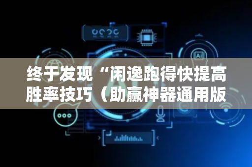 终于发现“闲逸跑得快提高胜率技巧（助赢神器通用版）