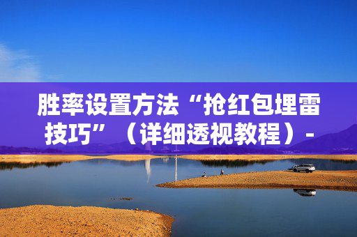 胜率设置方法“抢红包埋雷技巧”（详细透视教程）-哔哩哔哩