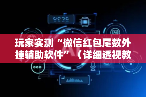 玩家实测“微信红包尾数外挂辅助软件”（详细透视教程）-哔哩哔哩