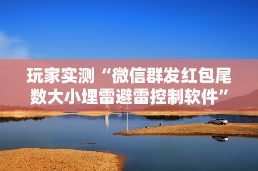 玩家实测“微信群发红包尾数大小埋雷避雷控制软件”（详细透视教程）-哔哩哔哩