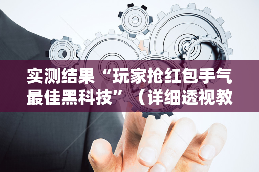 实测结果“玩家抢红包手气最佳黑科技”（详细透视教程）-哔哩哔哩