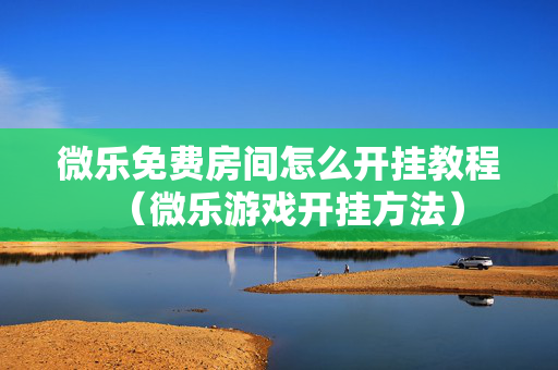 微乐免费房间怎么开挂教程（微乐游戏开挂方法）