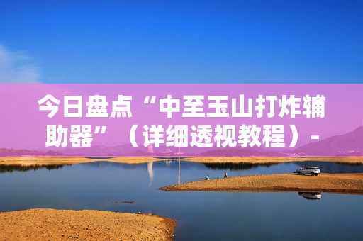 今日盘点“中至玉山打炸辅助器”（详细透视教程）-哔哩哔哩