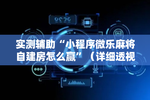实测辅助“小程序微乐麻将自建房怎么赢”（详细透视教程）-哔哩哔哩
