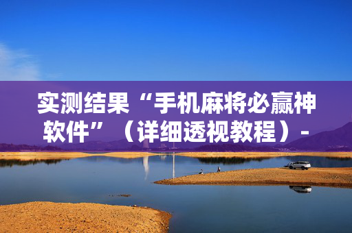 实测结果“手机麻将必赢神软件”（详细透视教程）-哔哩哔哩