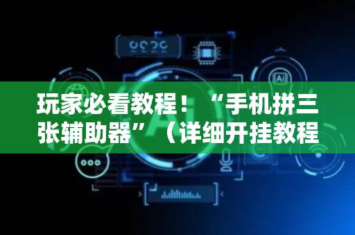 玩家必看教程！“手机拼三张辅助器”（详细开挂教程）-哔哩哔哩