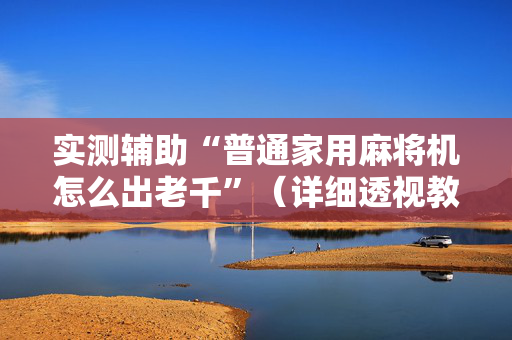 实测辅助“普通家用麻将机怎么出老千”（详细透视教程）-哔哩哔哩