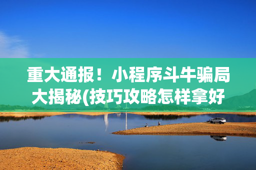 重大通报！小程序斗牛骗局大揭秘(技巧攻略怎样拿好牌)
