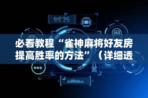 必看教程“雀神麻将好友房提高胜率的方法”（详细透视教程）-哔哩哔哩