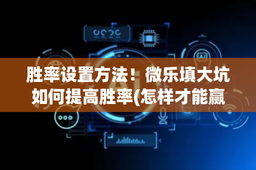 胜率设置方法！微乐填大坑如何提高胜率(怎样才能赢)
