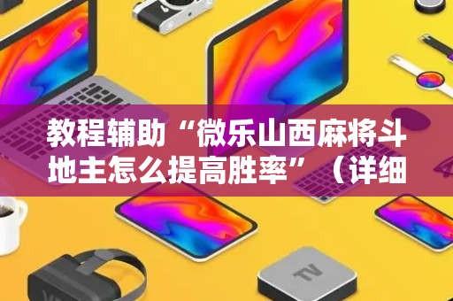 教程辅助“微乐山西麻将斗地主怎么提高胜率”（详细透视教程）-哔哩哔哩