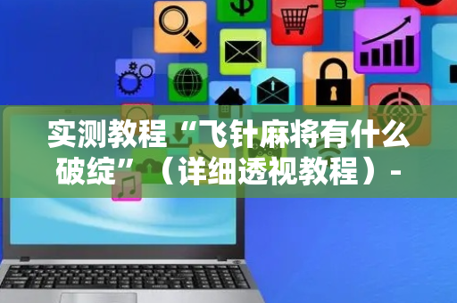 实测教程“飞针麻将有什么破绽”（详细透视教程）-哔哩哔哩