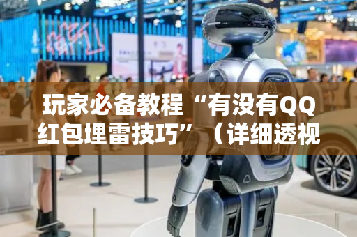玩家必备教程“有没有QQ红包埋雷技巧”（详细透视教程）-哔哩哔哩