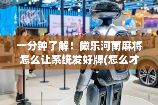 一分钟了解！微乐河南麻将怎么让系统发好牌(怎么才能常赢)