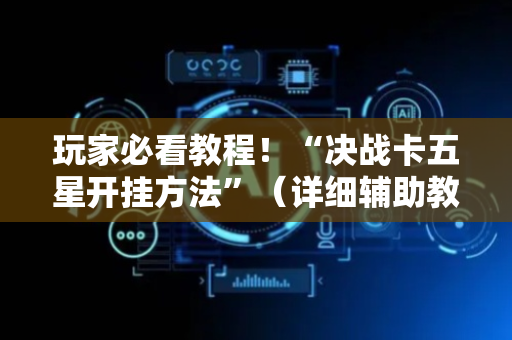 玩家必看教程！“决战卡五星开挂方法”（详细辅助教程）-哔哩哔哩