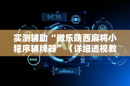 实测辅助“微乐陕西麻将小程序辅牌器”（详细透视教程）-哔哩哔哩