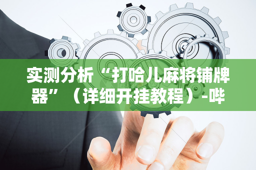 实测分析“打哈儿麻将铺牌器”（详细开挂教程）-哔哩哔哩
