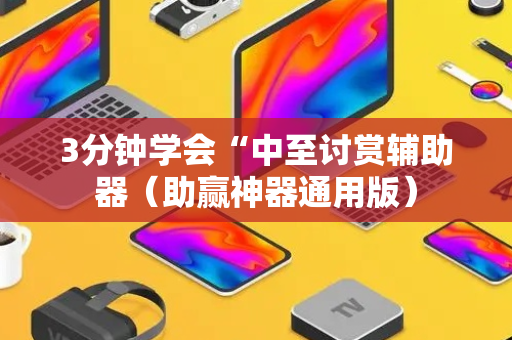 3分钟学会“中至讨赏辅助器（助赢神器通用版）
