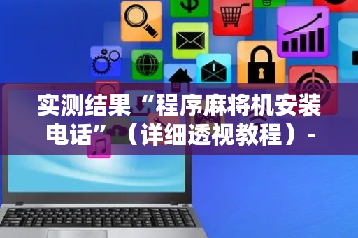 实测结果“程序麻将机安装电话”（详细透视教程）-哔哩哔哩