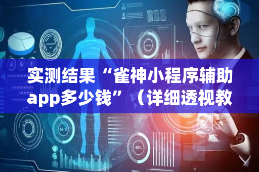 实测结果“雀神小程序辅助app多少钱”（详细透视教程）-哔哩哔哩