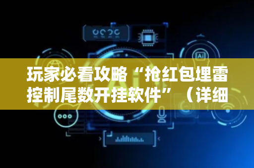 玩家必看攻略“抢红包埋雷控制尾数开挂软件”（详细透视教程）-哔哩哔哩