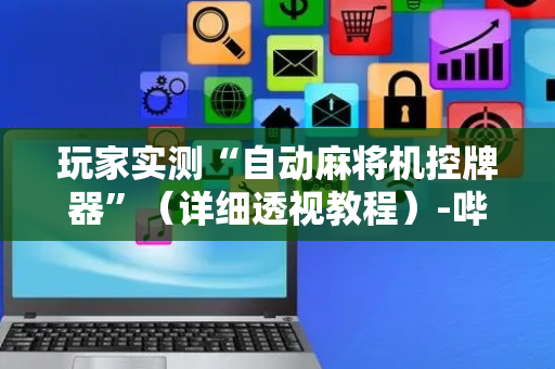玩家实测“自动麻将机控牌器”（详细透视教程）-哔哩哔哩