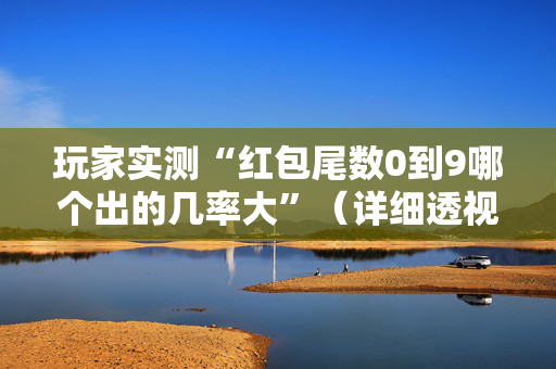 玩家实测“红包尾数0到9哪个出的几率大”（详细透视教程）-哔哩哔哩