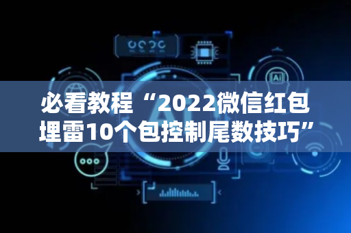 必看教程“2022微信红包埋雷10个包控制尾数技巧”（详细透视教程）-哔哩哔哩
