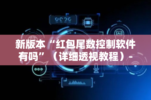新版本“红包尾数控制软件有吗”（详细透视教程）-哔哩哔哩