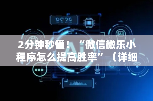 2分钟秒懂！“微信微乐小程序怎么提高胜率”（详细开挂教程）-哔哩哔哩